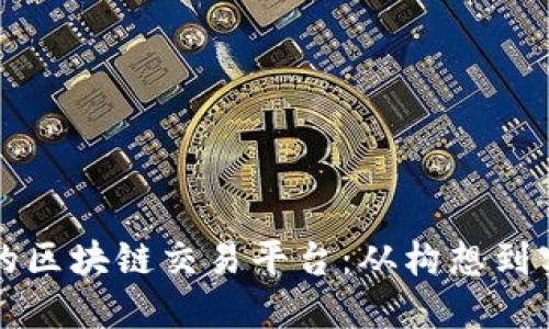 如何创建成功的区块链交易平台：从构想到实施的全面指南