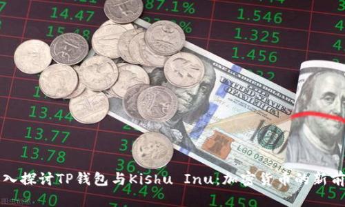 深入探讨TP钱包与Kishu Inu：加密货币的新前沿