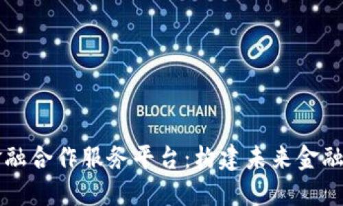 区块链金融合作服务平台：构建未来金融的新生态