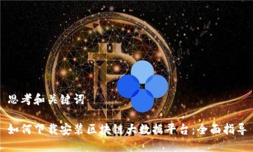 思考和关键词

如何下载安装区块链大数据平台：全面指导