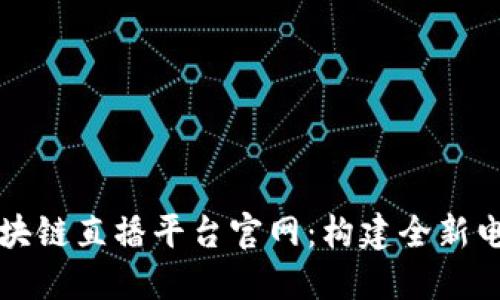 京东区块链直播平台官网：构建全新电商未来