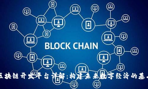 区块链开发平台详解：构建未来数字经济的基石