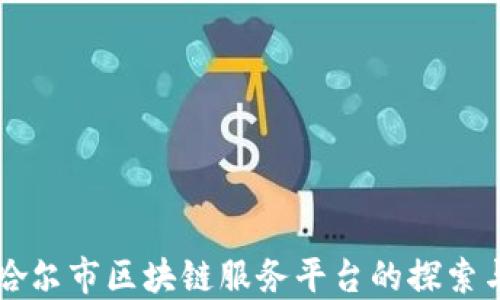 
齐齐哈尔市区块链服务平台的探索与实践