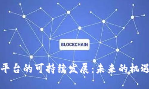区块链平台的可持续发展：未来的机遇与挑战
