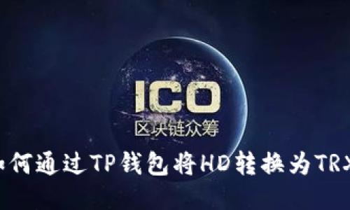 如何通过TP钱包将HD转换为TRX?