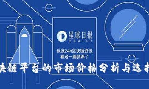 : 区块链平台的市场价格分析与选择指南