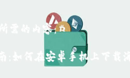 以下是您所需的内容：

: 详细指南：如何在安卓手机上下载海外TP钱包