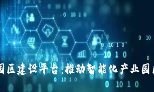 区块链园区建设平台：推动智能化产业园区的未来