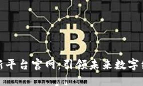区块链网络创新平台官网：引领未来数字经济的技术革命