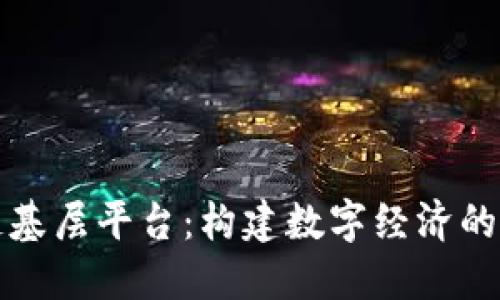 区块链基层平台：构建数字经济的新基础
