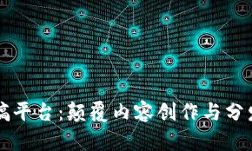 区块链投稿平台：颠覆内容创作与分发的新生态