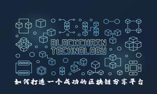 如何打造一个成功的区块链分享平台