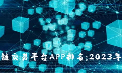 全球区块链交易平台APP排名：2023年最佳选择