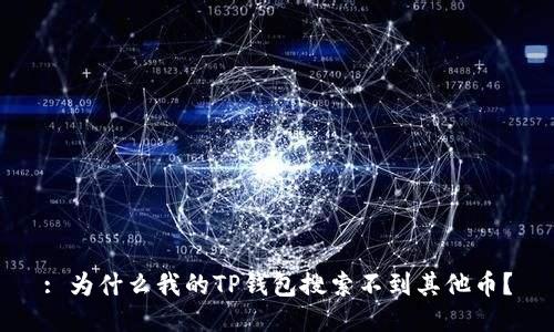 : 为什么我的TP钱包搜索不到其他币？