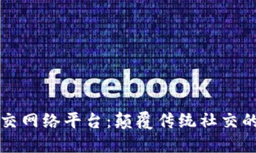 区块链社交网络平台：颠覆传统社交的未来趋势